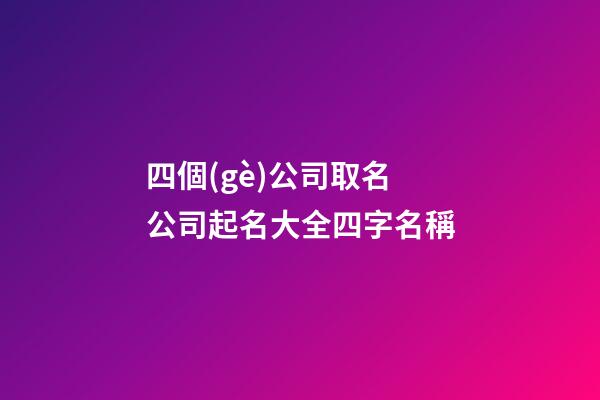 四個(gè)公司取名 公司起名大全四字名稱-第1張-公司起名-玄機(jī)派